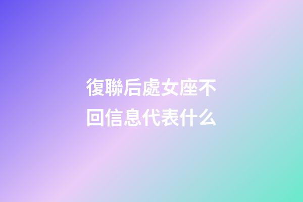 復聯后處女座不回信息代表什么-第1張-星座運勢-玄機派