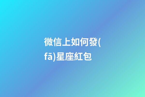 微信上如何發(fā)星座紅包