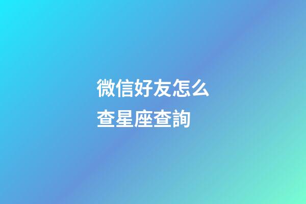 微信好友怎么查星座查詢-第1張-星座運(yùn)勢(shì)-玄機(jī)派