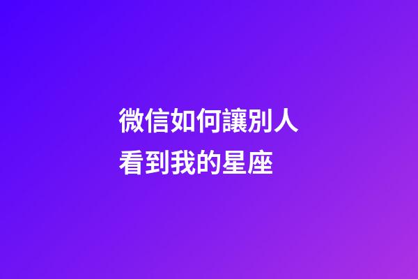 微信如何讓別人看到我的星座-第1張-星座運(yùn)勢(shì)-玄機(jī)派