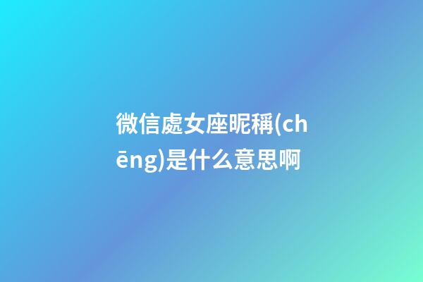 微信處女座昵稱(chēng)是什么意思啊