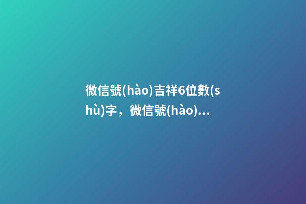 微信號(hào)吉祥6位數(shù)字，微信號(hào)帶什么數(shù)字最好