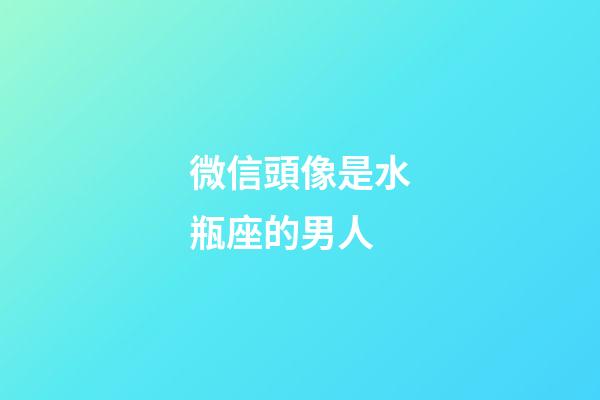微信頭像是水瓶座的男人-第1張-星座運勢-玄機派