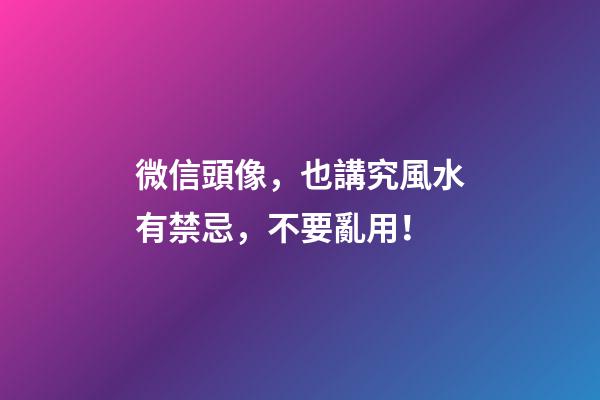 微信頭像，也講究風水有禁忌，不要亂用！