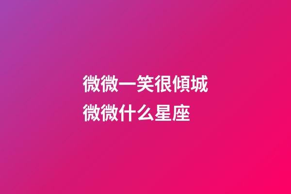 微微一笑很傾城微微什么星座-第1張-星座運(yùn)勢-玄機(jī)派