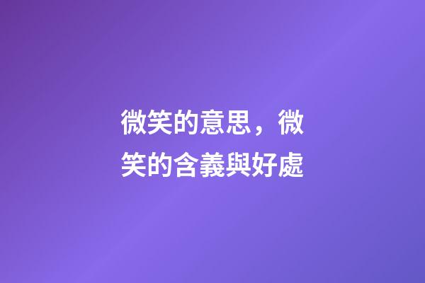 微笑的意思，微笑的含義與好處-第1張-觀點-玄機派