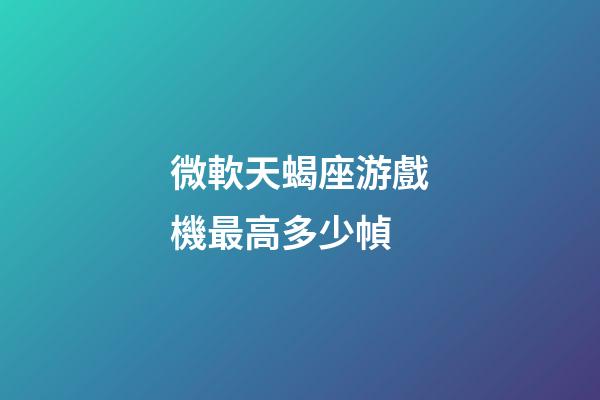 微軟天蝎座游戲機最高多少幀