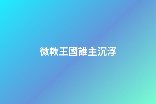 微軟王國誰主沉浮