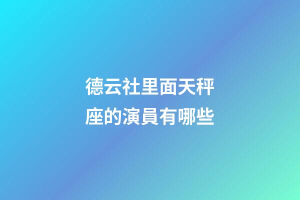 德云社里面天秤座的演員有哪些-第1張-星座運勢-玄機派