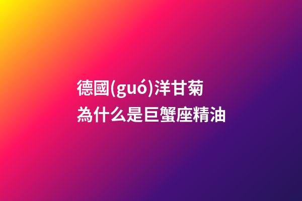 德國(guó)洋甘菊為什么是巨蟹座精油-第1張-星座運(yùn)勢(shì)-玄機(jī)派