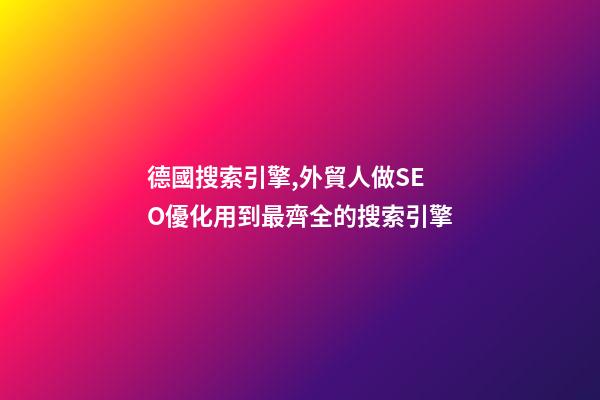 德國搜索引擎,外貿人做SEO優化用到最齊全的搜索引擎-第1張-觀點-玄機派
