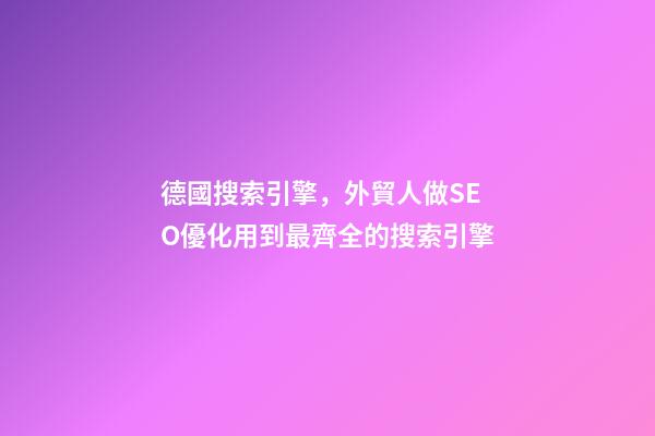 德國搜索引擎，外貿人做SEO優化用到最齊全的搜索引擎-第1張-觀點-玄機派