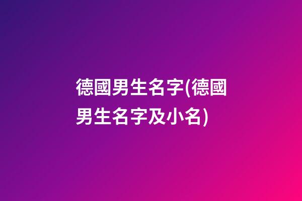 德國男生名字(德國男生名字及小名)
