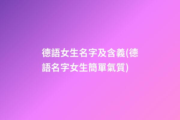 德語女生名字及含義(德語名字女生簡單氣質)