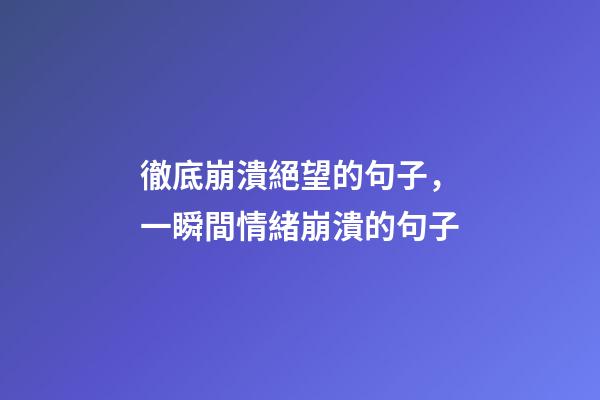 徹底崩潰絕望的句子，一瞬間情緒崩潰的句子-第1張-觀點-玄機派