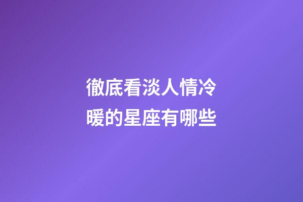 徹底看淡人情冷暖的星座有哪些-第1張-星座運(yùn)勢(shì)-玄機(jī)派