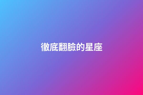 徹底翻臉的星座