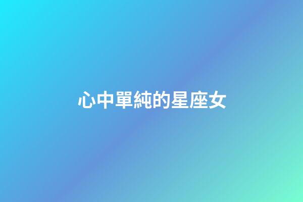 心中單純的星座女-第1張-星座運勢-玄機派