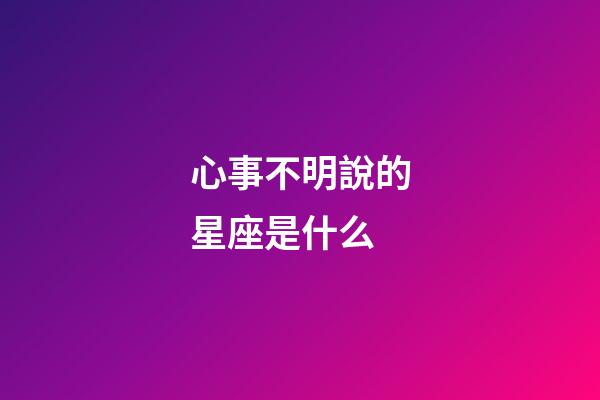 心事不明說的星座是什么-第1張-星座運勢-玄機(jī)派
