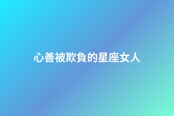 心善被欺負的星座女人-第1張-星座運勢-玄機派