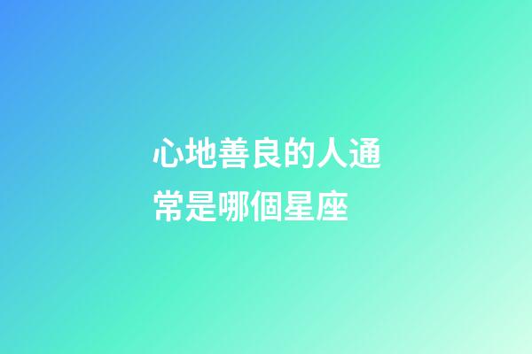 心地善良的人通常是哪個星座-第1張-星座運勢-玄機派