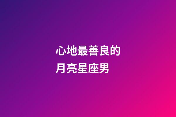 心地最善良的月亮星座男
