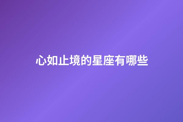 心如止境的星座有哪些-第1張-星座運勢-玄機派