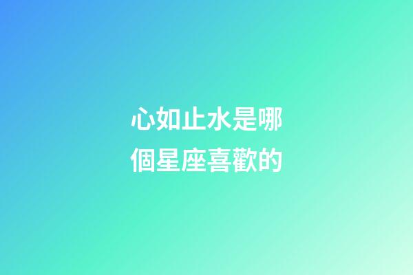 心如止水是哪個星座喜歡的-第1張-星座運勢-玄機派