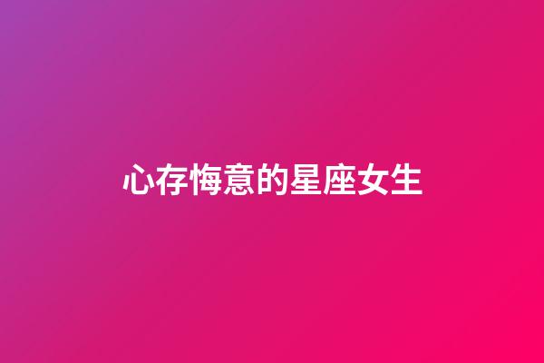 心存悔意的星座女生-第1張-星座運(yùn)勢(shì)-玄機(jī)派