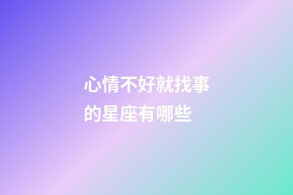 心情不好就找事的星座有哪些-第1張-星座運(yùn)勢(shì)-玄機(jī)派