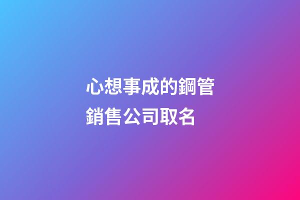 心想事成的鋼管銷售公司取名-第1張-公司起名-玄機派