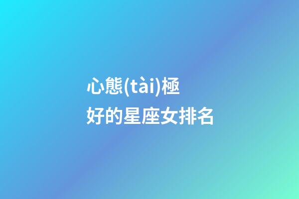 心態(tài)極好的星座女排名