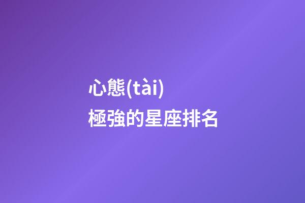 心態(tài)極強的星座排名-第1張-星座運勢-玄機派