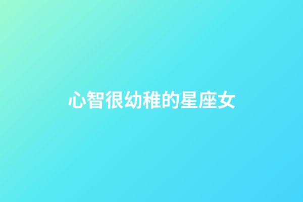 心智很幼稚的星座女