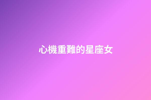心機重難的星座女-第1張-星座運勢-玄機派
