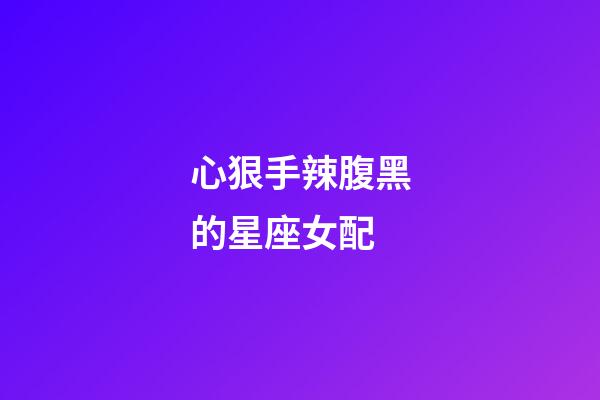 心狠手辣腹黑的星座女配-第1張-星座運(yùn)勢(shì)-玄機(jī)派