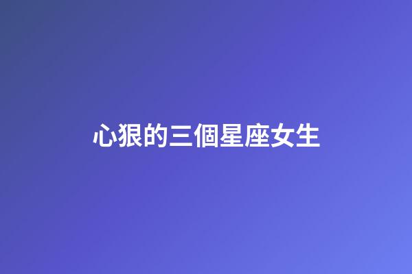 心狠的三個星座女生-第1張-星座運勢-玄機派
