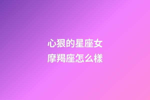 心狠的星座女摩羯座怎么樣