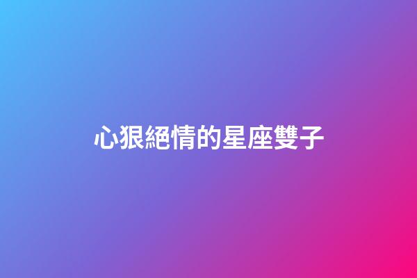 心狠絕情的星座雙子-第1張-星座運勢-玄機派