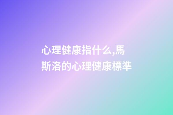 心理健康指什么,馬斯洛的心理健康標準-第1張-觀點-玄機派