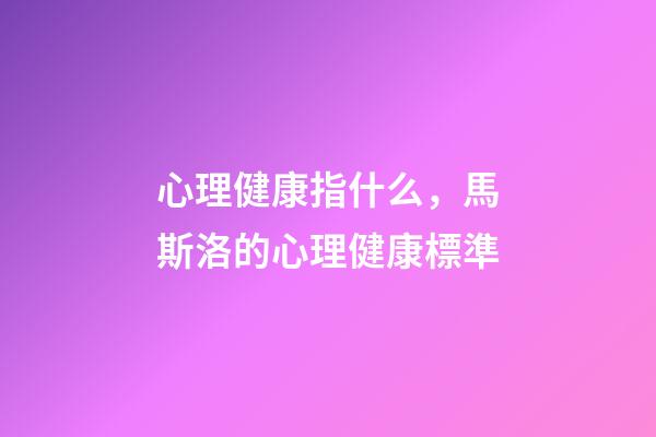 心理健康指什么，馬斯洛的心理健康標準-第1張-觀點-玄機派
