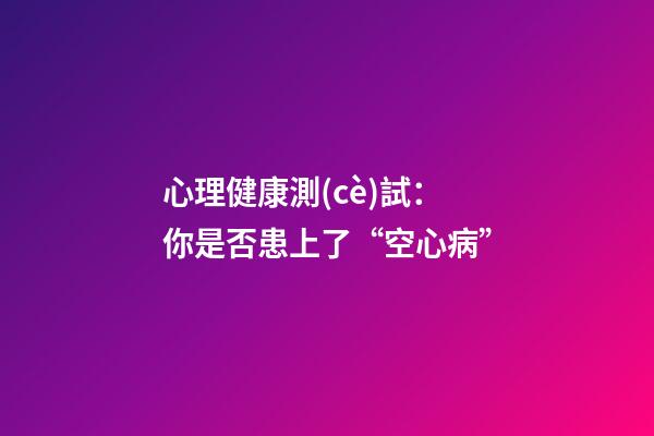 心理健康測(cè)試：你是否患上了“空心病”?