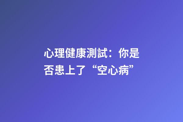 心理健康測試：你是否患上了“空心病”?