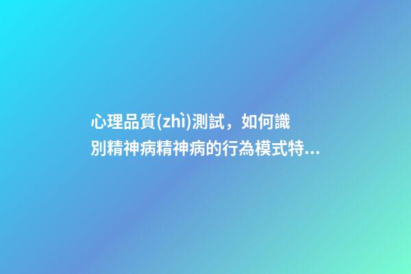 心理品質(zhì)測試，如何識別精神病精神病的行為模式特征