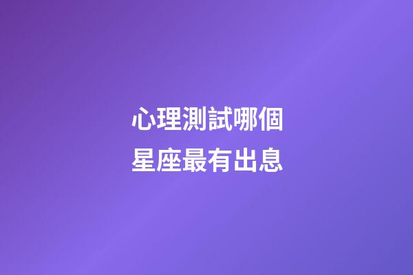 心理測試哪個星座最有出息-第1張-星座運勢-玄機派