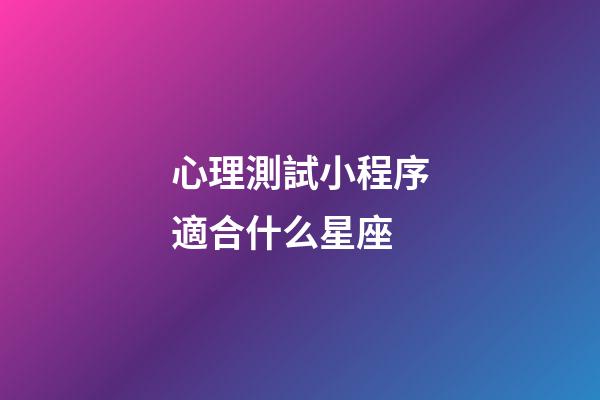 心理測試小程序適合什么星座-第1張-星座運勢-玄機派