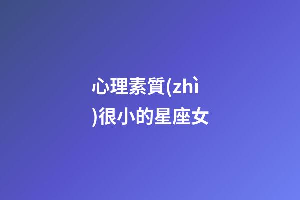心理素質(zhì)很小的星座女-第1張-星座運勢-玄機派