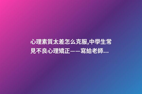 心理素質太差怎么克服,中學生常見不良心理矯正——寫給老師和家長們-第1張-觀點-玄機派