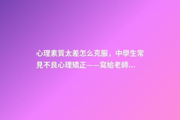 心理素質太差怎么克服，中學生常見不良心理矯正——寫給老師和家長們-第1張-觀點-玄機派