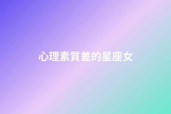 心理素質差的星座女-第1張-星座運勢-玄機派